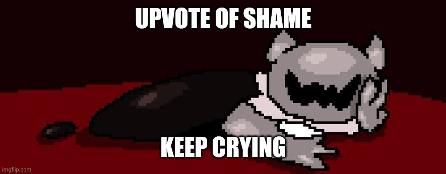 UPVOTE OF SHAME KEEP CRYING | made w/ Imgflip meme maker