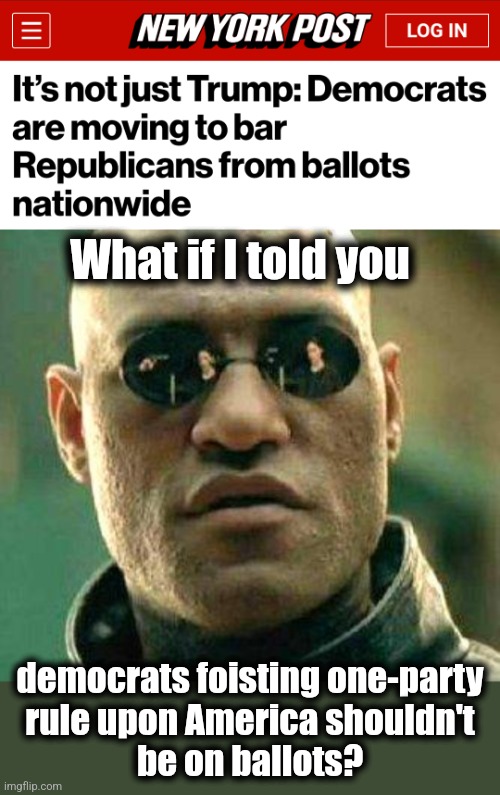 What if I told you; democrats foisting one-party
rule upon America shouldn't
be on ballots? | image tagged in what if i told you,memes,democrats,joe biden,destruction of america,democracy | made w/ Imgflip meme maker