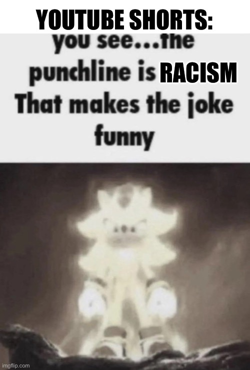 You see the punchline is that makes the joke funny shadow | YOUTUBE SHORTS:; RACISM | image tagged in you see the punchline is that makes the joke funny shadow | made w/ Imgflip meme maker