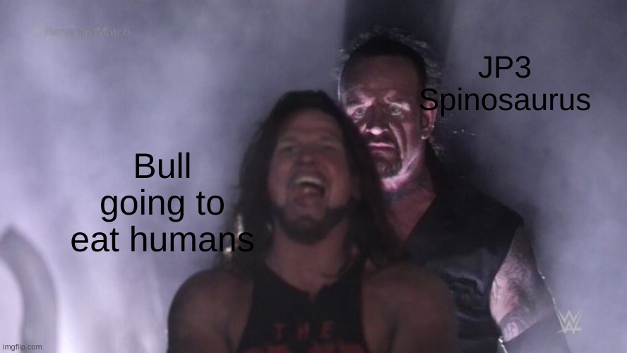 *SNAP* | JP3 Spinosaurus; Bull going to eat humans | image tagged in aj styles undertaker | made w/ Imgflip meme maker