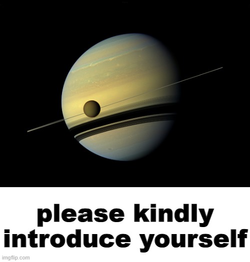 Saturn | please kindly introduce yourself | image tagged in saturn | made w/ Imgflip meme maker