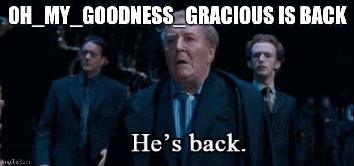 He wanted me to tell everyone, so here we are | OH_MY_GOODNESS_GRACIOUS IS BACK | image tagged in fudge he s back | made w/ Imgflip meme maker