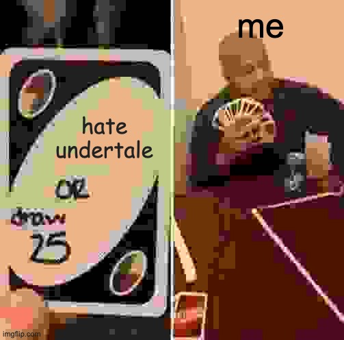 UNO Draw 25 Cards | me; hate undertale | image tagged in memes,uno draw 25 cards | made w/ Imgflip meme maker