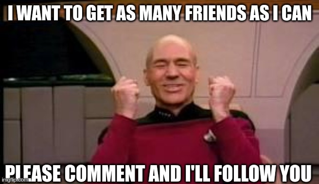 Happy Picard | I WANT TO GET AS MANY FRIENDS AS I CAN; PLEASE COMMENT AND I'LL FOLLOW YOU | image tagged in happy picard | made w/ Imgflip meme maker