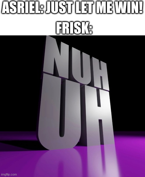 but it refused | FRISK:; ASRIEL: JUST LET ME WIN! | image tagged in nuh uh 3d,undertale | made w/ Imgflip meme maker