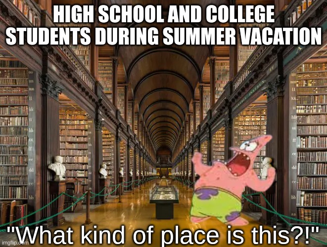 Forced to go somewhere scary instead of having fun | HIGH SCHOOL AND COLLEGE STUDENTS DURING SUMMER VACATION; "What kind of place is this?!" | image tagged in memes,fun,students,spongebob,life | made w/ Imgflip meme maker