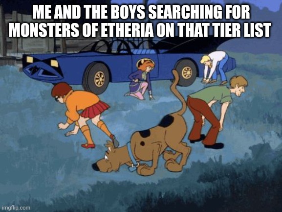 Scooby Doo Search | ME AND THE BOYS SEARCHING FOR MONSTERS OF ETHERIA ON THAT TIER LIST | image tagged in scooby doo search | made w/ Imgflip meme maker