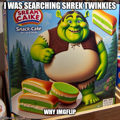 I WAS SEARCHING SHREK TWINKIES; WHY IMGFLIP | made w/ Imgflip meme maker