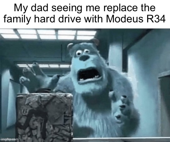 Sully finds the cube | My dad seeing me replace the family hard drive with Modeus R34 | image tagged in sully finds the cube | made w/ Imgflip meme maker