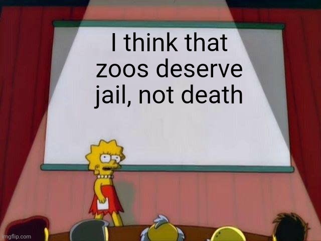 Death is just over the rails mate | I think that zoos deserve jail, not death | image tagged in lisa simpson's presentation | made w/ Imgflip meme maker