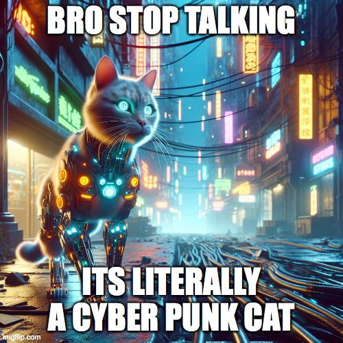 cyberpunk cat | BRO STOP TALKING; ITS LITERALLY A CYBER PUNK CAT | image tagged in cat,cyberpunk | made w/ Imgflip meme maker