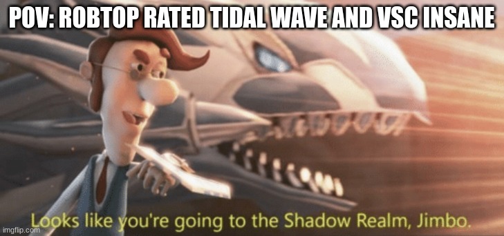 Looks like you’re going to the shadow realm jimbo | POV: ROBTOP RATED TIDAL WAVE AND VSC INSANE | image tagged in looks like you re going to the shadow realm jimbo | made w/ Imgflip meme maker