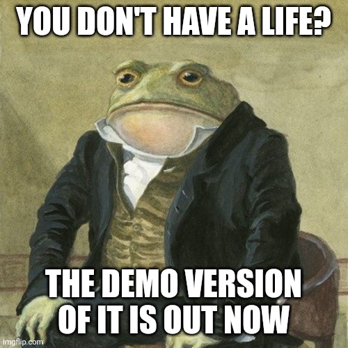 Gentlemen, it is with great pleasure to inform you that | YOU DON'T HAVE A LIFE? THE DEMO VERSION OF IT IS OUT NOW | image tagged in gentlemen it is with great pleasure to inform you that,memes,get a life,life,demo | made w/ Imgflip meme maker