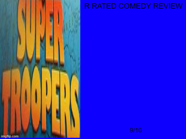 super troopers review | R RATED COMEDY REVIEW; 9/10 | image tagged in movie reviews,searchlight pictures,2000s movies,r rated | made w/ Imgflip meme maker