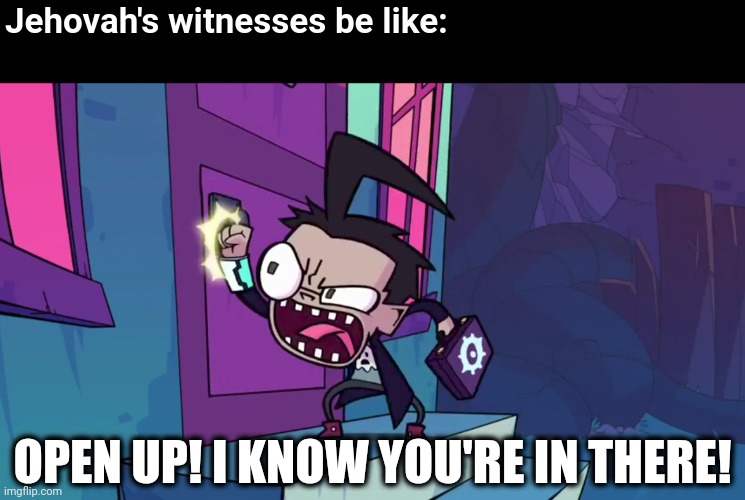 NO YOU DON'T | Jehovah's witnesses be like:; OPEN UP! I KNOW YOU'RE IN THERE! | image tagged in i know you're in there,invader zim,dib,jehovah's witness,memes | made w/ Imgflip meme maker