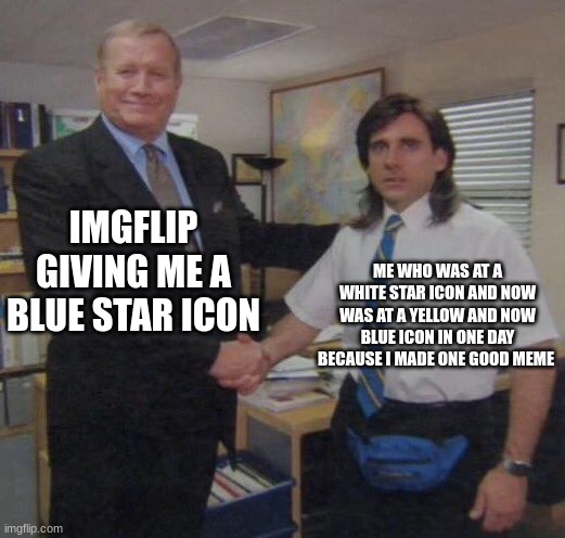 All in one day...(the office congratulations) | IMGFLIP GIVING ME A BLUE STAR ICON; ME WHO WAS AT A WHITE STAR ICON AND NOW WAS AT A YELLOW AND NOW BLUE ICON IN ONE DAY BECAUSE I MADE ONE GOOD MEME | image tagged in the office congratulations | made w/ Imgflip meme maker