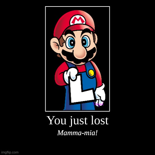 Its-a-meme, Mario! | You just lost | Mamma-mia! | image tagged in funny,demotivationals | made w/ Imgflip demotivational maker