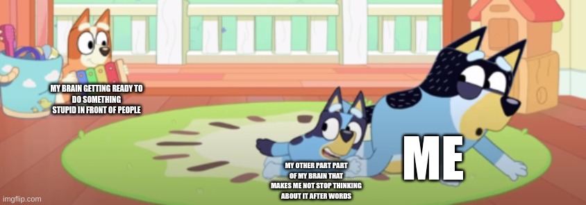 RUN BANDIT RUN | MY BRAIN GETTING READY TO
DO SOMETHING STUPID IN FRONT OF PEOPLE; ME; MY OTHER PART PART OF MY BRAIN THAT MAKES ME NOT STOP THINKING ABOUT IT AFTER WORDS | image tagged in run bandit run,bluey,relatable,funny memes,embarrassing,memes | made w/ Imgflip meme maker