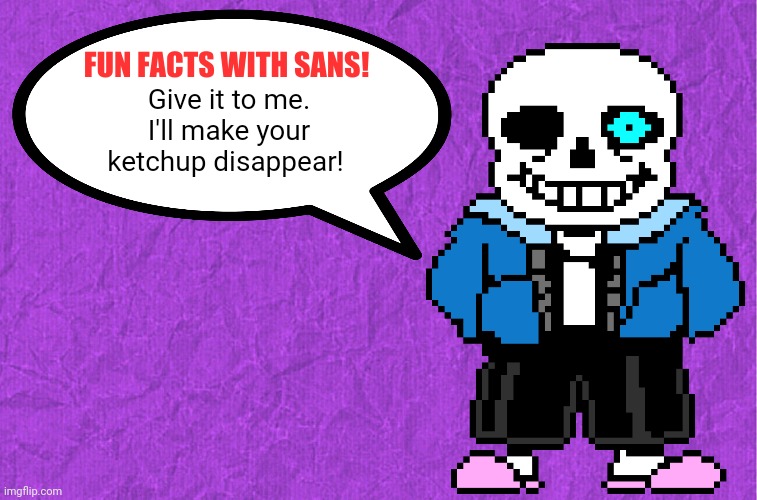 Fun Facts With Sans | Give it to me. I'll make your ketchup disappear! | image tagged in fun facts with sans | made w/ Imgflip meme maker