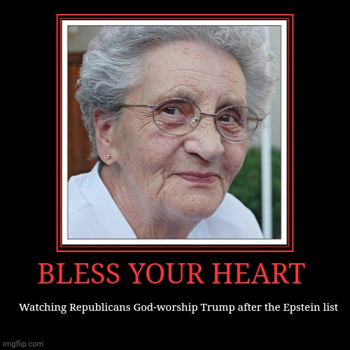 BLESS YOUR HEART | Watching Republicans God-worship Trump after the Epstein list | image tagged in funny,demotivationals,adorable | made w/ Imgflip demotivational maker