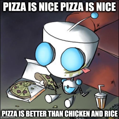I JUST REPLACED PEACE WITH PIZZA FROM THE MOVIE | PIZZA IS NICE PIZZA IS NICE; PIZZA IS BETTER THAN CHICKEN AND RICE | image tagged in gir - eating junk food - watching tv - invader zim,invader zim,gir,pizza,memes | made w/ Imgflip meme maker