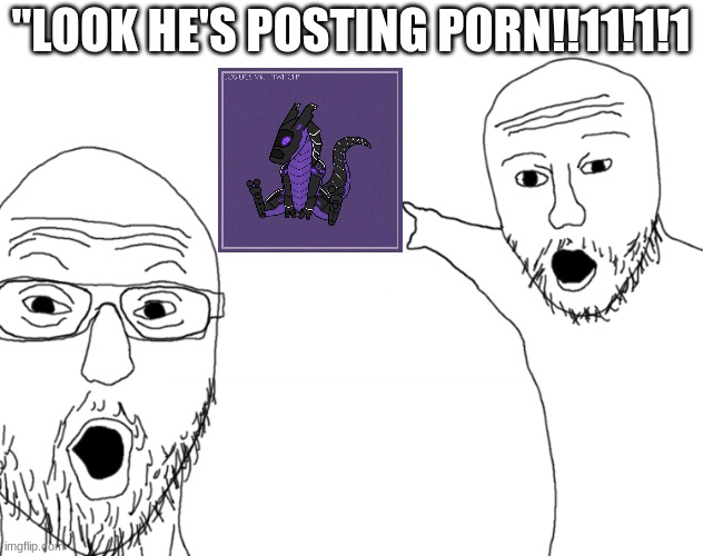 Soyjak Pointing | "LOOK HE'S POSTING PORN!!11!1!1 | image tagged in soyjak pointing | made w/ Imgflip meme maker