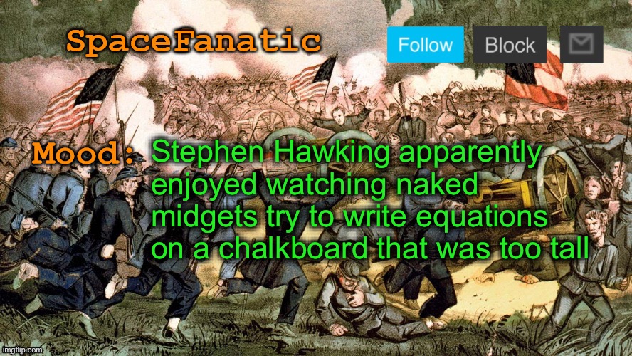 SpaceFanatic’s Civil War Announcement Template | Stephen Hawking apparently enjoyed watching naked midgets try to write equations on a chalkboard that was too tall | image tagged in spacefanatic s civil war announcement template | made w/ Imgflip meme maker