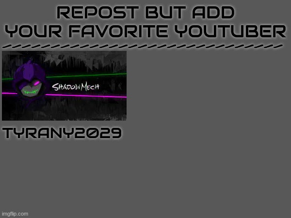 If you do repost put the link in the comments and share this | -----------------------------; REPOST BUT ADD YOUR FAVORITE YOUTUBER; TYRANY2029 | image tagged in youtube,shadowmech | made w/ Imgflip meme maker