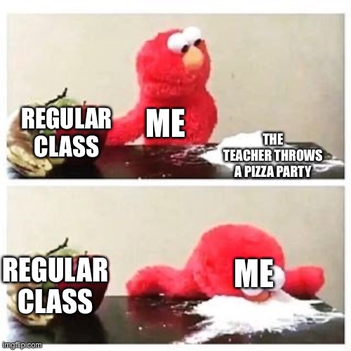 Anyone else remember them pizza parties? | ME; REGULAR CLASS; THE TEACHER THROWS A PIZZA PARTY; REGULAR CLASS; ME | image tagged in elmo cocaine,pizza party,school | made w/ Imgflip meme maker