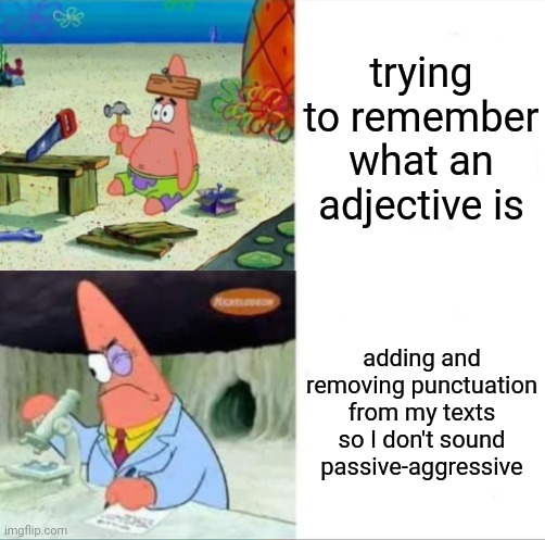 Patrick smart dumb reversed | trying to remember what an adjective is; adding and removing punctuation from my texts so I don't sound passive-aggressive | image tagged in patrick smart dumb reversed | made w/ Imgflip meme maker