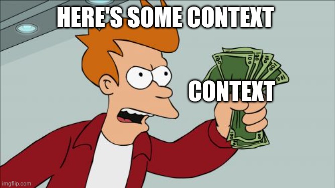 Shut Up And Take My Money Fry Meme | HERE'S SOME CONTEXT CONTEXT | image tagged in memes,shut up and take my money fry | made w/ Imgflip meme maker