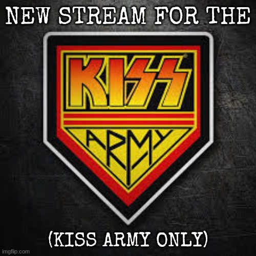 Share to imgfliper's who are part of the KISS army | NEW STREAM FOR THE; (KISS ARMY ONLY) | image tagged in kiss army | made w/ Imgflip meme maker