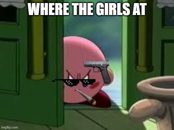 where they at boy | WHERE THE GIRLS AT | image tagged in pissed off kirby | made w/ Imgflip meme maker