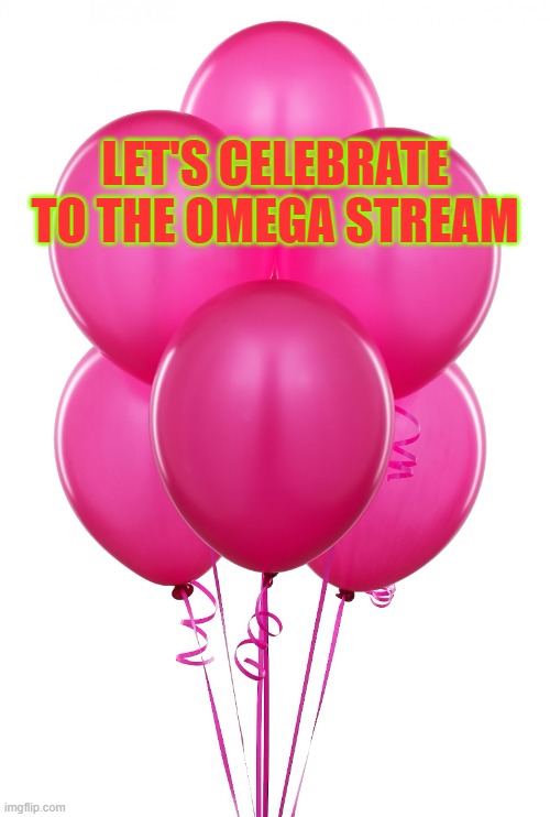 pink balloons | LET'S CELEBRATE TO THE OMEGA STREAM | image tagged in pink balloons | made w/ Imgflip meme maker