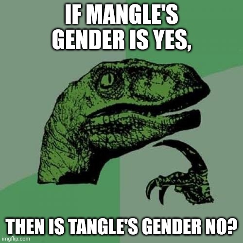 Philosoraptor Meme | IF MANGLE'S GENDER IS YES, THEN IS TANGLE'S GENDER NO? | image tagged in memes,philosoraptor | made w/ Imgflip meme maker