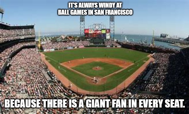 meme by Brad why it's windy at a Giants baseball game | IT'S ALWAYS WINDY AT BALL GAMES IN SAN FRANCISCO; BECAUSE THERE IS A GIANT FAN IN EVERY SEAT. | image tagged in sports,humor,baseball | made w/ Imgflip meme maker