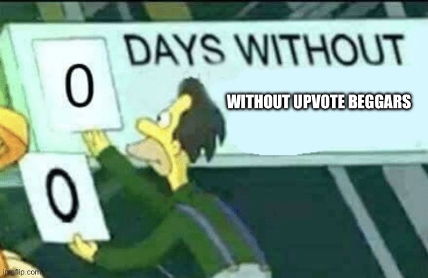 0 days | WITHOUT UPVOTE BEGGARS | image tagged in 0 days without lenny simpsons | made w/ Imgflip meme maker
