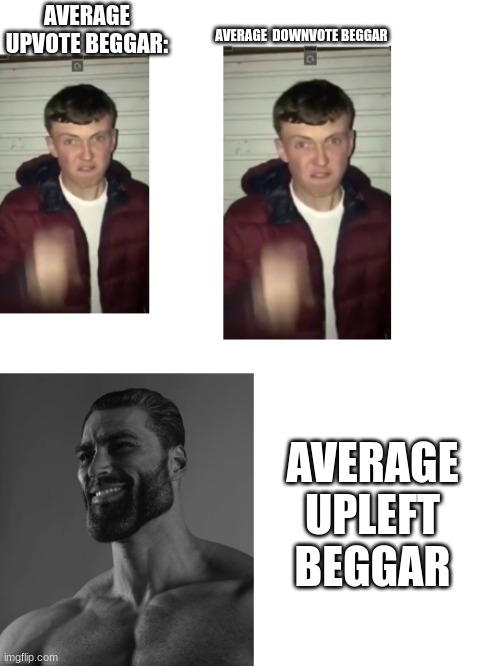 Average upleft beggar | AVERAGE  DOWNVOTE BEGGAR; AVERAGE UPVOTE BEGGAR:; AVERAGE UPLEFT BEGGAR | image tagged in upleft,lol,memes,funny,suits,funny memes | made w/ Imgflip meme maker