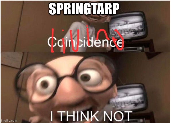 Coincidence, I THINK NOT | SPRINGTARP | image tagged in coincidence i think not | made w/ Imgflip meme maker