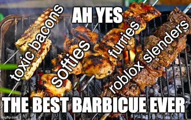 roasting in roblox | AH YES; toxic bacons; furries; roblox slenders; softies; THE BEST BARBICUE EVER | image tagged in a barbecue to grill | made w/ Imgflip meme maker