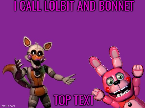 This are me | I CALL LOLBIT AND BONNET; TOP TEXT | image tagged in ucn,lolbit,funtime foxy,bonnet,fnaf,fnaf sl | made w/ Imgflip meme maker
