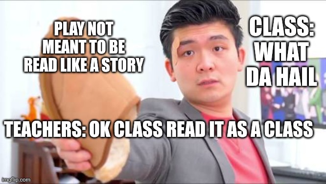 Steven He English | CLASS: WHAT DA HAIL; PLAY NOT MEANT TO BE READ LIKE A STORY; TEACHERS: OK CLASS READ IT AS A CLASS | image tagged in steven he | made w/ Imgflip meme maker