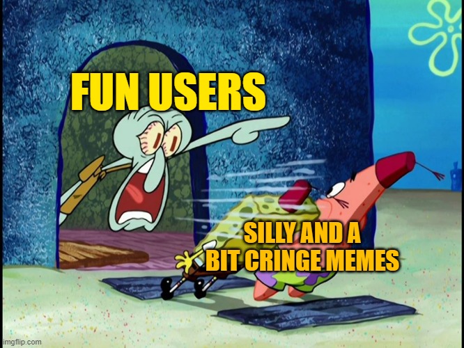 Squidward Screaming | FUN USERS; SILLY AND A BIT CRINGE MEMES | image tagged in squidward screaming | made w/ Imgflip meme maker