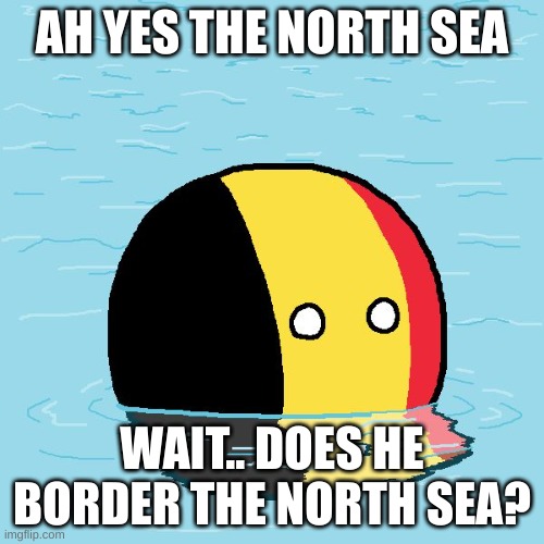 Actual Advice Belgium | AH YES THE NORTH SEA; WAIT.. DOES HE BORDER THE NORTH SEA? | image tagged in actual advice belgium | made w/ Imgflip meme maker