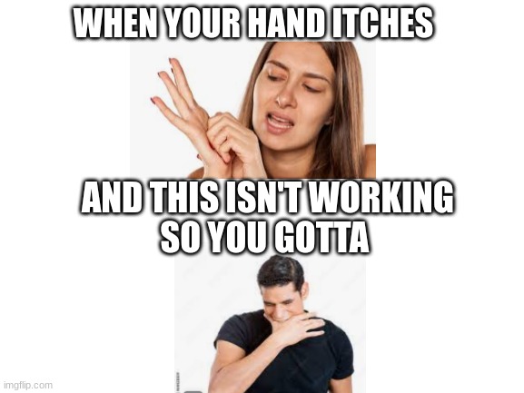 MUNCH THE HAND | WHEN YOUR HAND ITCHES; AND THIS ISN'T WORKING
SO YOU GOTTA | image tagged in blank white template | made w/ Imgflip meme maker