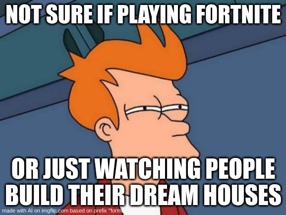 bruh what | NOT SURE IF PLAYING FORTNITE; OR JUST WATCHING PEOPLE BUILD THEIR DREAM HOUSES | image tagged in memes,futurama fry | made w/ Imgflip meme maker