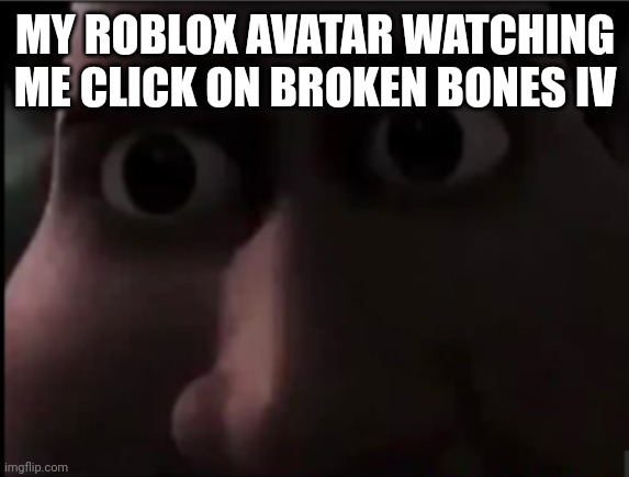 tighten stare | MY ROBLOX AVATAR WATCHING ME CLICK ON BROKEN BONES IV | image tagged in tighten stare,roblox | made w/ Imgflip meme maker