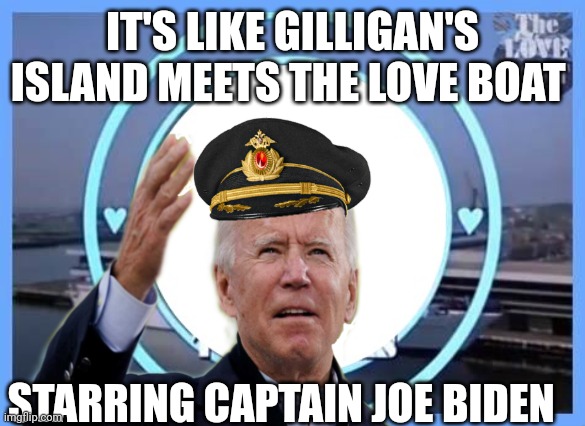 joe biden | IT'S LIKE GILLIGAN'S ISLAND MEETS THE LOVE BOAT; STARRING CAPTAIN JOE BIDEN | image tagged in joe biden | made w/ Imgflip meme maker
