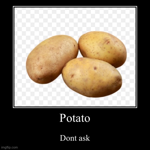 Potato | Dont ask | image tagged in funny,demotivationals,potato | made w/ Imgflip demotivational maker