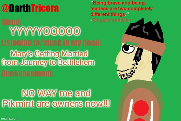 Huge thanks to .Shiver.! | YYYYYOOOOO; Mary's Getting Married from Journey to Bethlehem; NO WAY me and Pikmint are owners now!!! | image tagged in darthtricera announcement temp gingerbread man | made w/ Imgflip meme maker